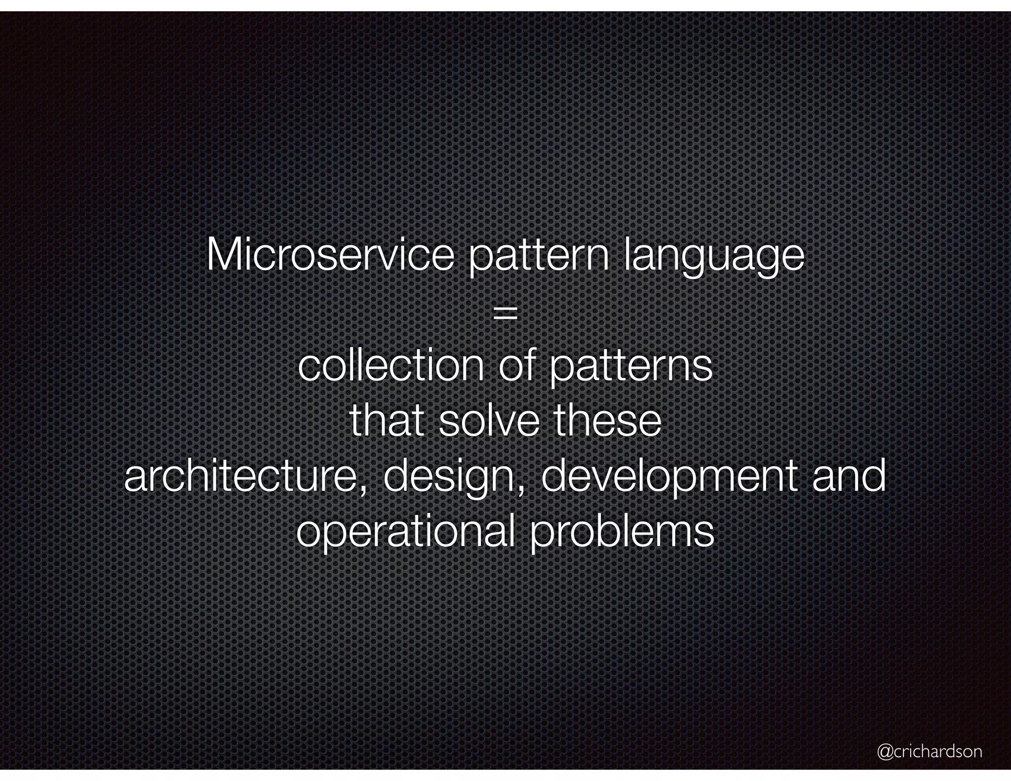 @crichardson Microservice pattern language = collection of patterns that solve these architecture, design, development and operational problems 