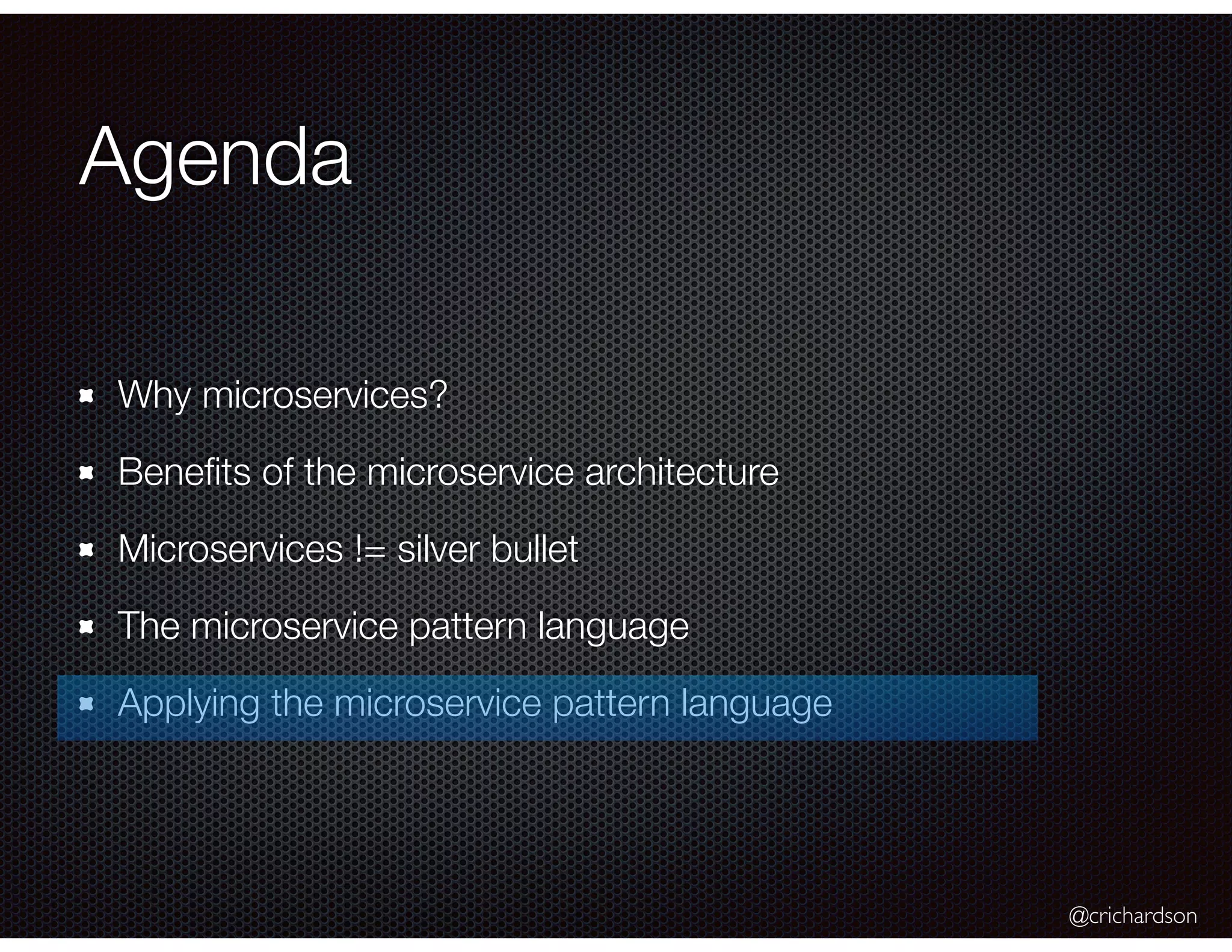 @crichardson Agenda Why microservices? Beneﬁts of the microservice architecture Microservices != silver bullet The microservice pattern language Applying the microservice pattern language 