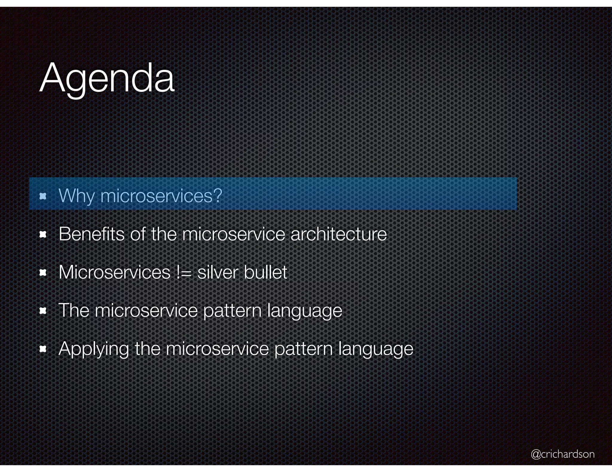 @crichardson Agenda Why microservices? Beneﬁts of the microservice architecture Microservices != silver bullet The microservice pattern language Applying the microservice pattern language 