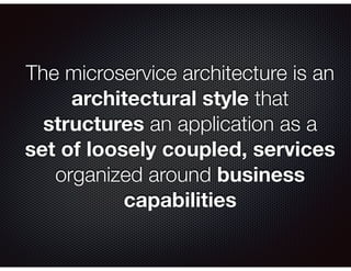 The microservice architecture is an
architectural style that
structures an application as a
set of loosely coupled, services
organized around business
capabilities
 