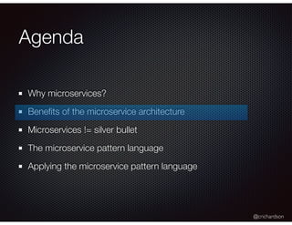 @crichardson
Agenda
Why microservices?
Beneﬁts of the microservice architecture
Microservices != silver bullet
The microservice pattern language
Applying the microservice pattern language
 