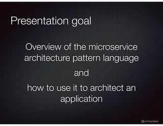 @crichardson
Presentation goal
Overview of the microservice
architecture pattern language
and
how to use it to architect an
application
 