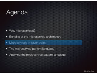 @crichardson
Agenda
Why microservices?
Beneﬁts of the microservice architecture
Microservices != silver bullet
The microservice pattern language
Applying the microservice pattern language
 