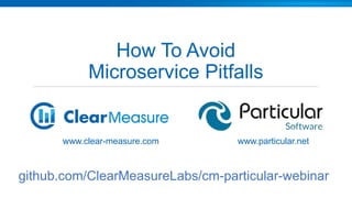 How To Avoid
Microservice Pitfalls
www.clear-measure.com www.particular.net
github.com/ClearMeasureLabs/cm-particular-webinar
 