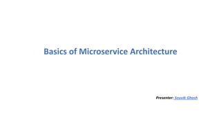 Basics of Microservice Architecture
Presenter: Souvik Ghosh
 