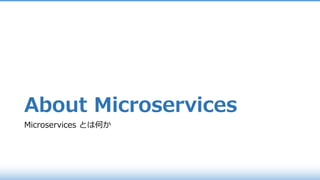 About Microservices
Microservices とは何か
 