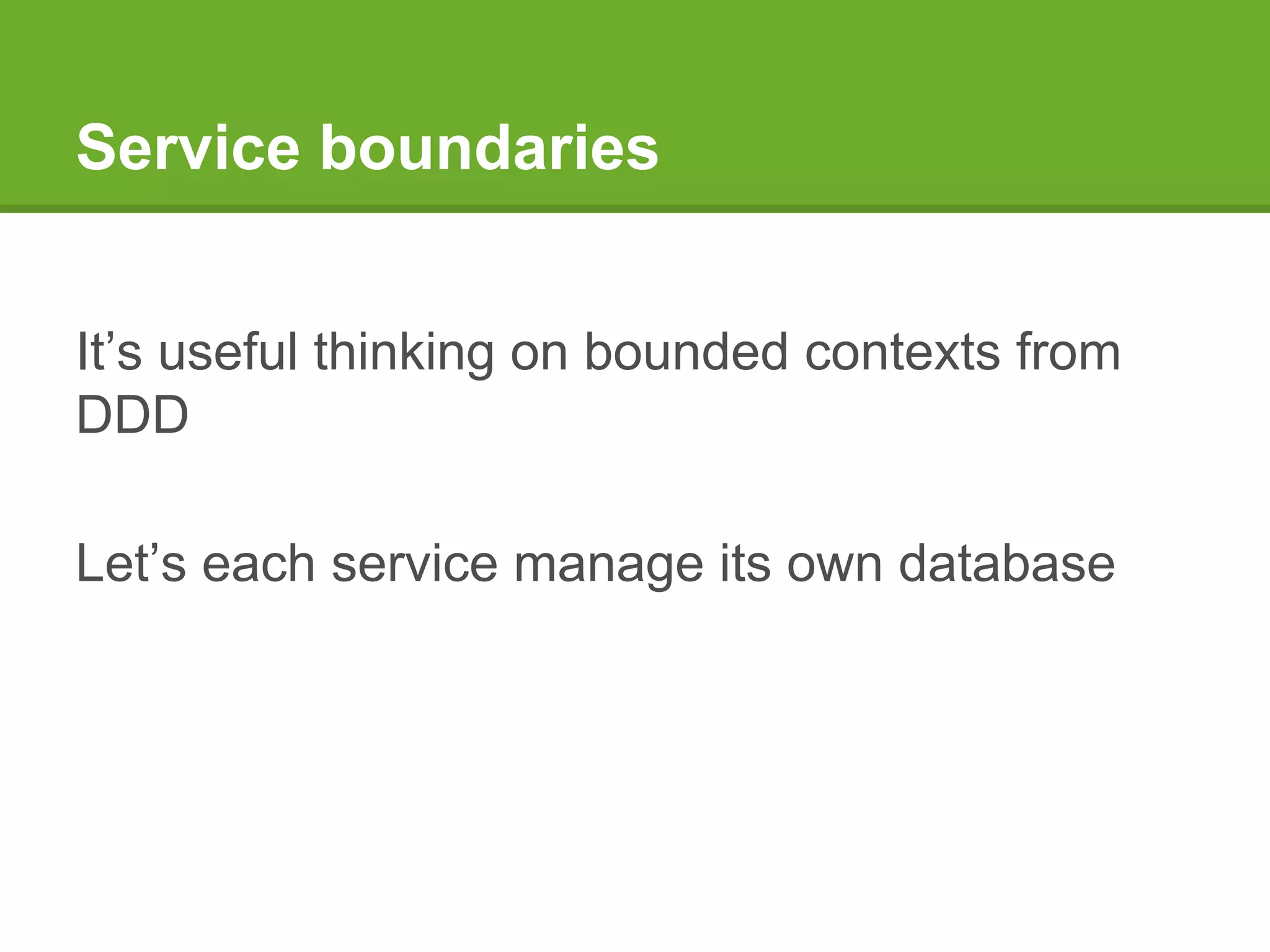 Service boundaries
It’s useful thinking on bounded contexts from
DDD
Let’s each service manage its own database
 
