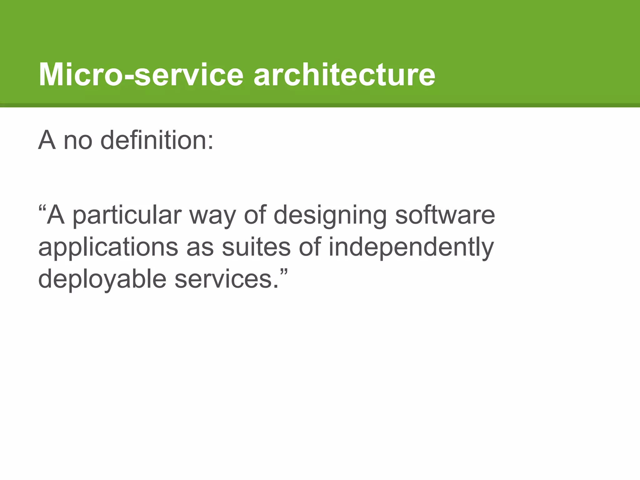 Micro-service architecture
A no definition:
“A particular way of designing software
applications as suites of independently
deployable services.”
 