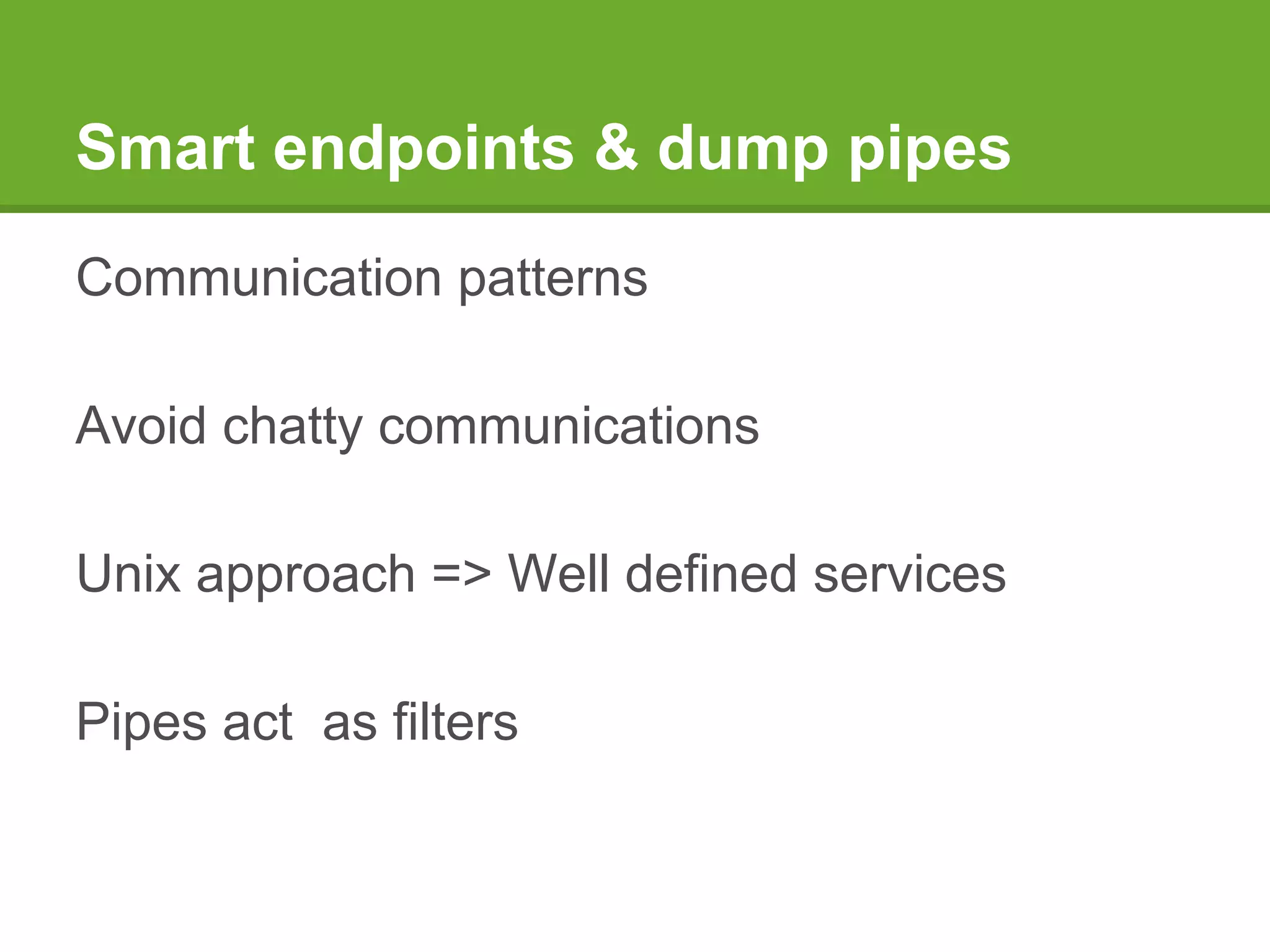 Smart endpoints & dump pipes
Communication patterns
Avoid chatty communications
Unix approach => Well defined services
Pipes act as filters
 