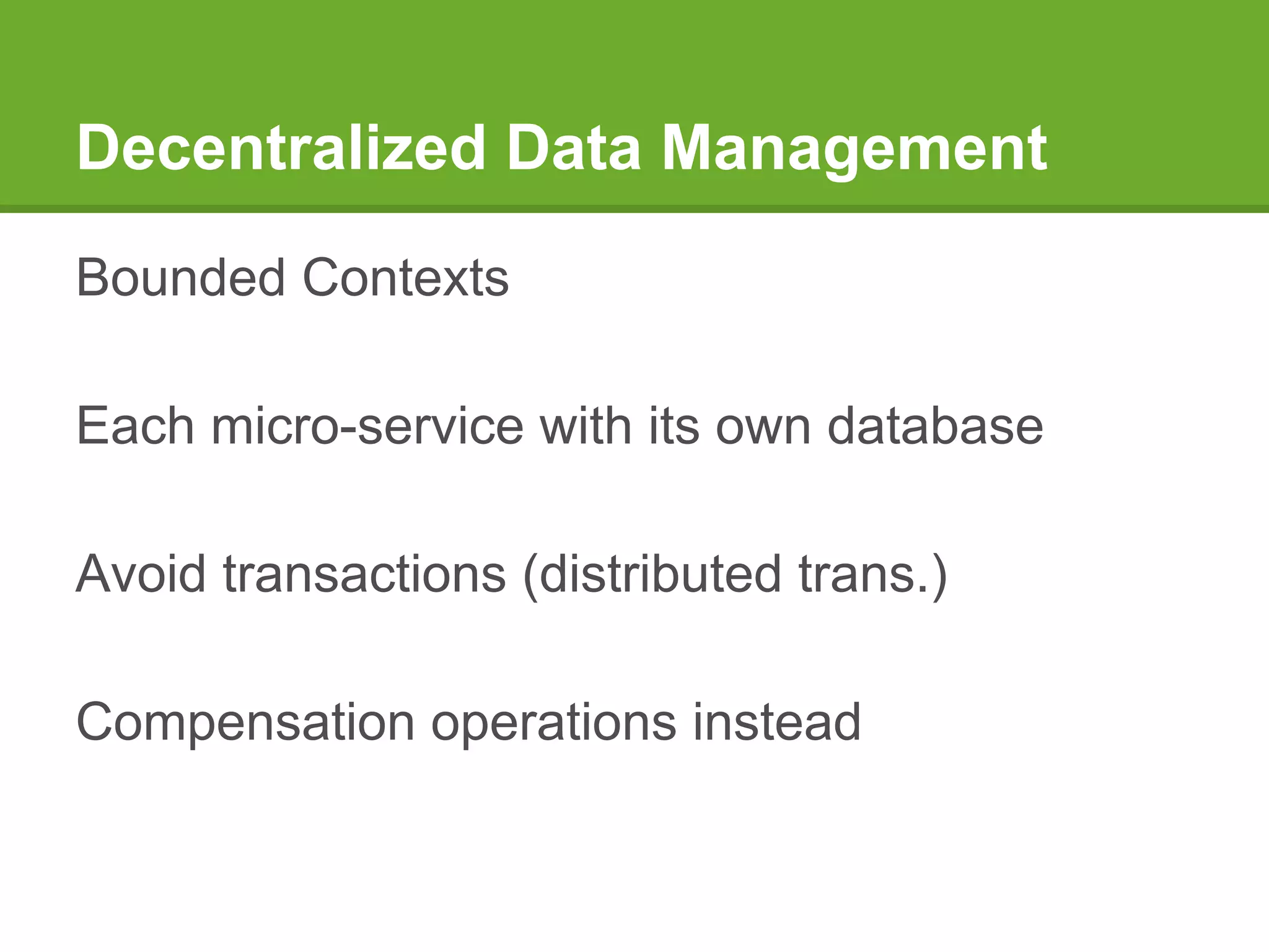 Decentralized Data Management
Bounded Contexts
Each micro-service with its own database
Avoid transactions (distributed trans.)
Compensation operations instead
 