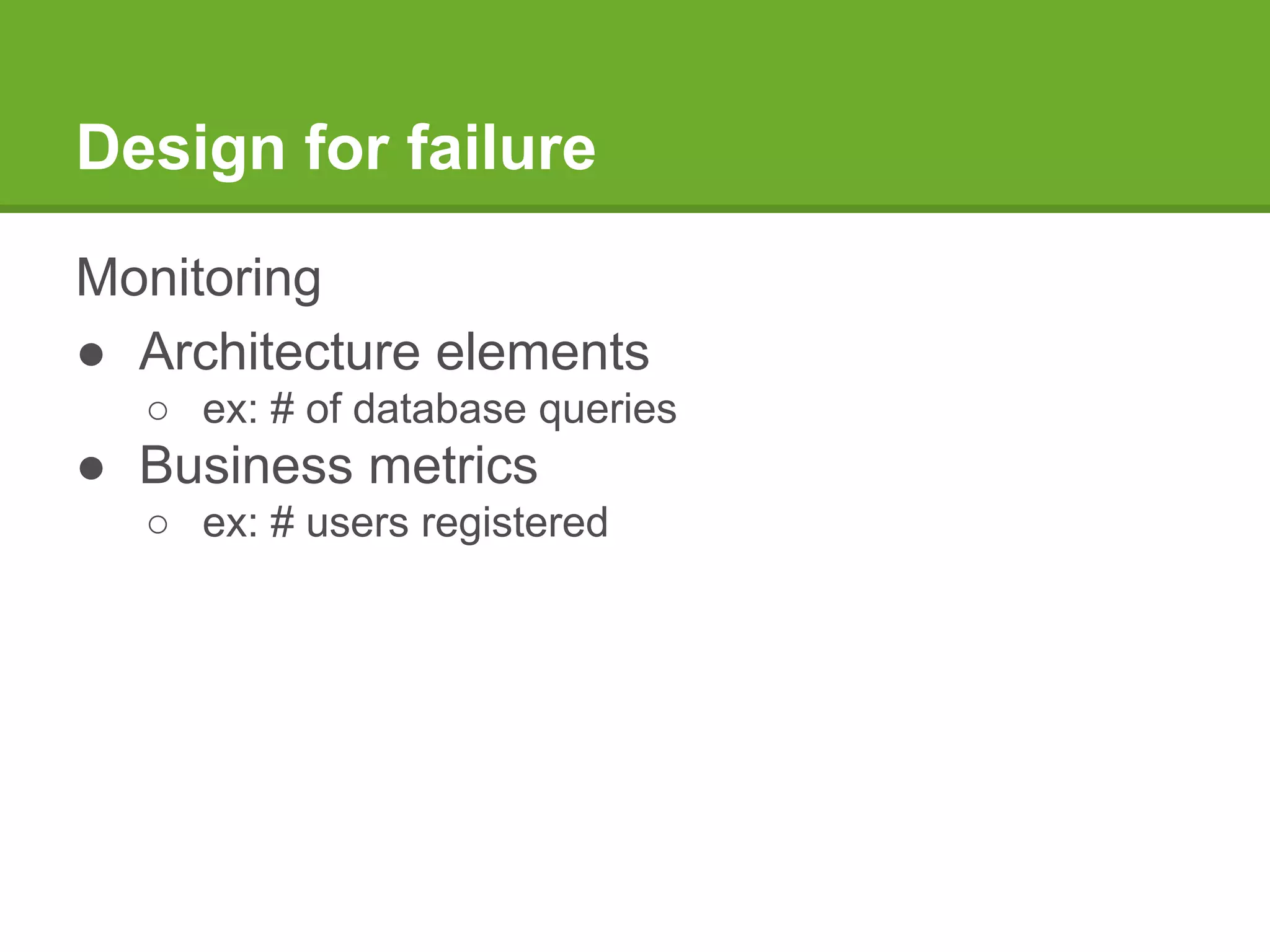 Design for failure
Monitoring
● Architecture elements
○ ex: # of database queries
● Business metrics
○ ex: # users registered
 