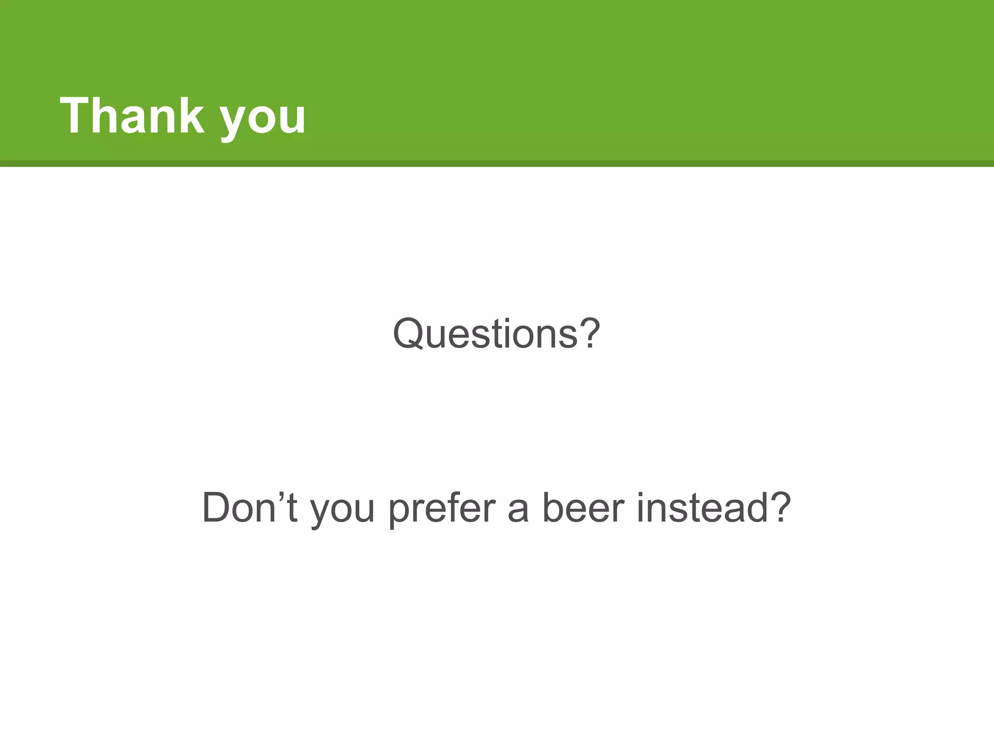 Thank you
Questions?
Don’t you prefer a beer instead?
 