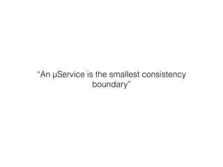“An μService is the smallest consistency 
boundary” 
 