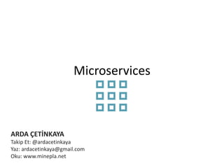 Microservices 
ARDA ÇETİNKAYA 
Takip Et: @ardacetinkaya 
Yaz: ardacetinkaya@gmail.com 
Oku: www.minepla.net 
 