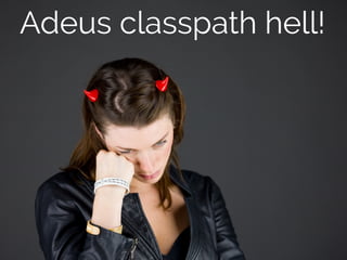 Adeus classpath hell! 
 