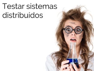 Testar sistemas 
distribuídos 
 