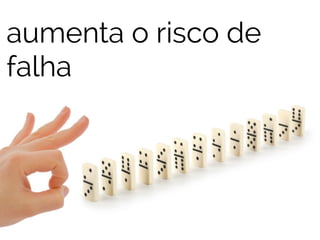 aumenta o risco de 
falha 
 