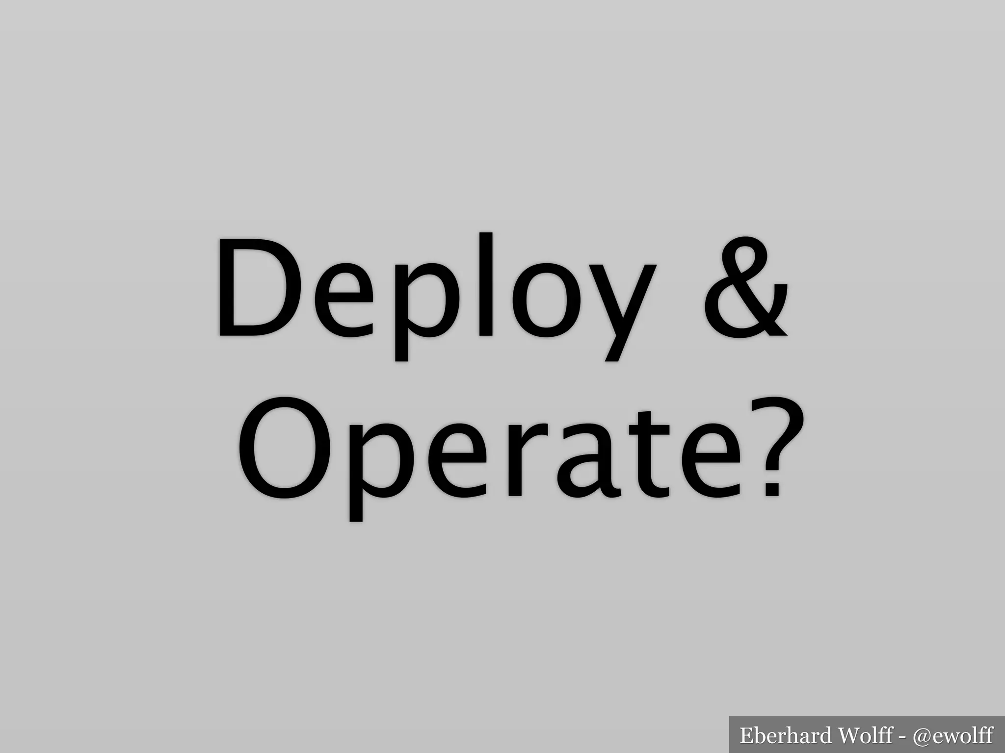 Eberhard Wolff - @ewolff
Deploy &
Operate?
 