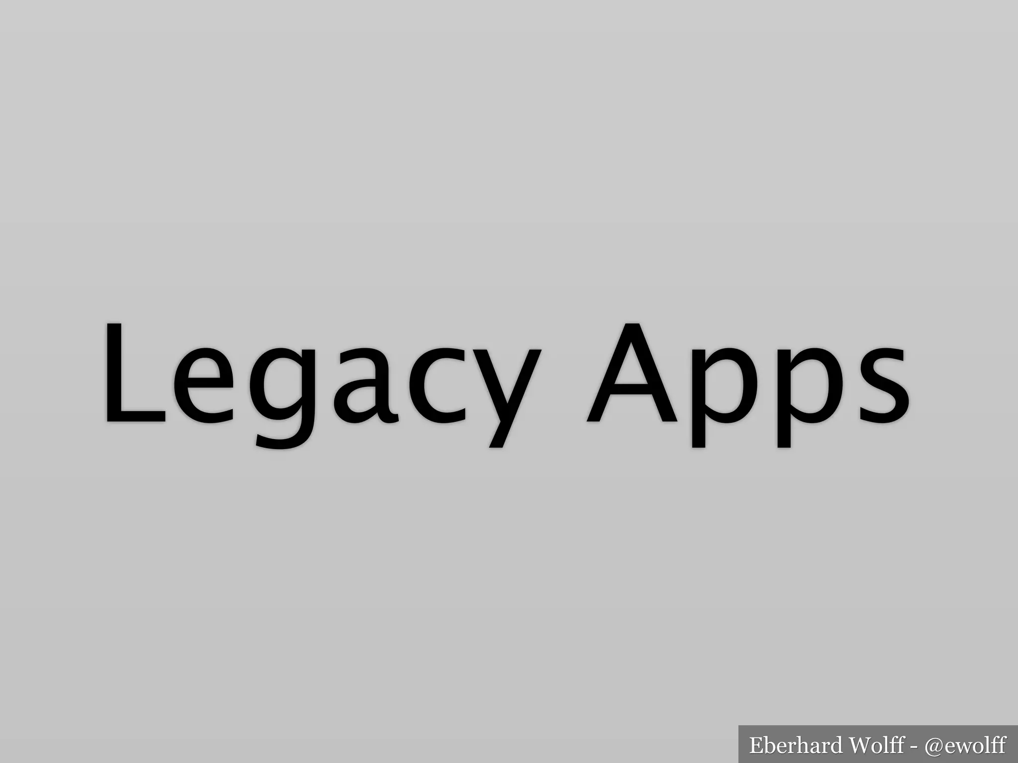 Eberhard Wolff - @ewolff
Legacy Apps
 