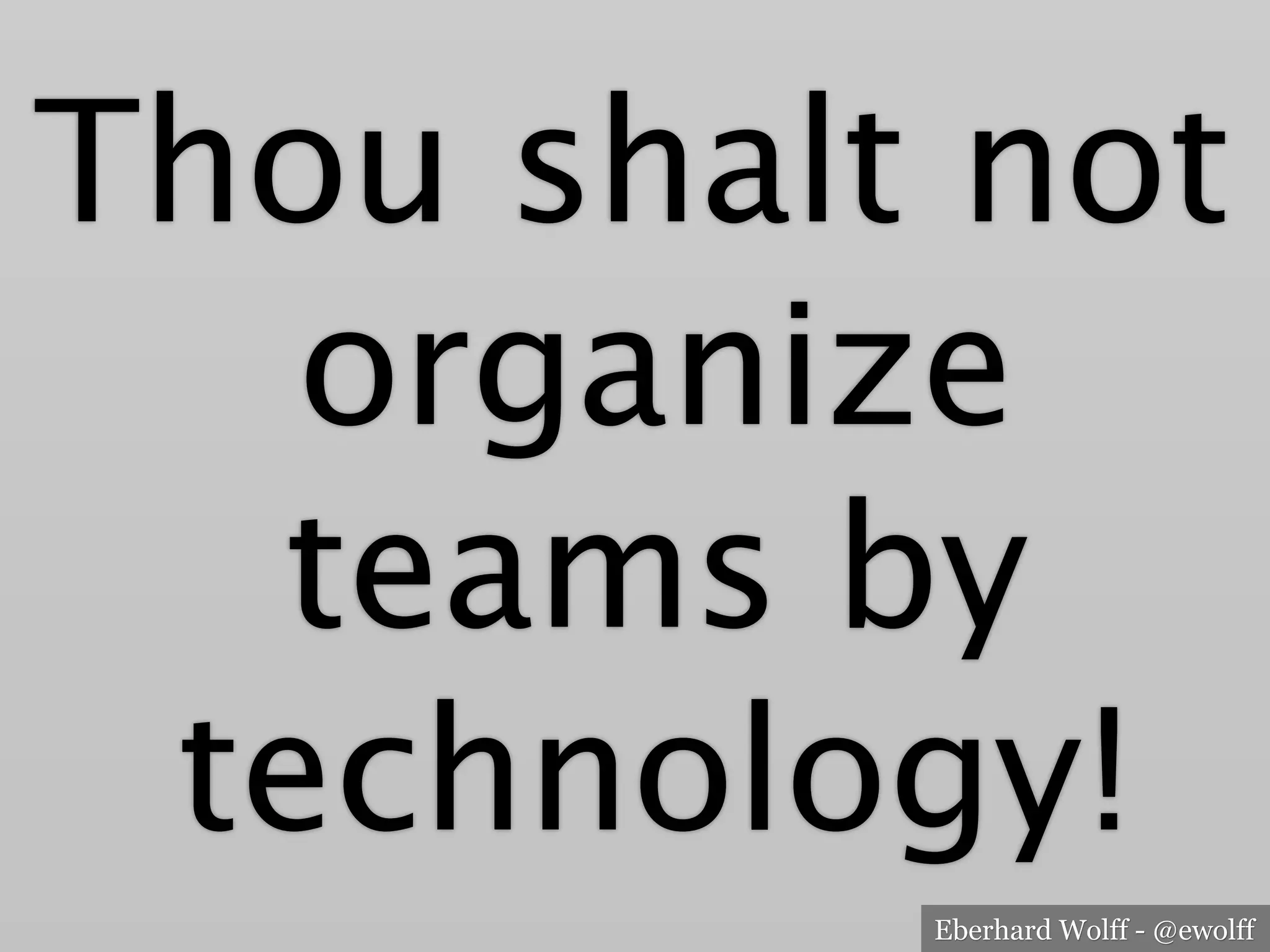 Eberhard Wolff - @ewolff
Thou shalt not
organize
teams by
technology!
 