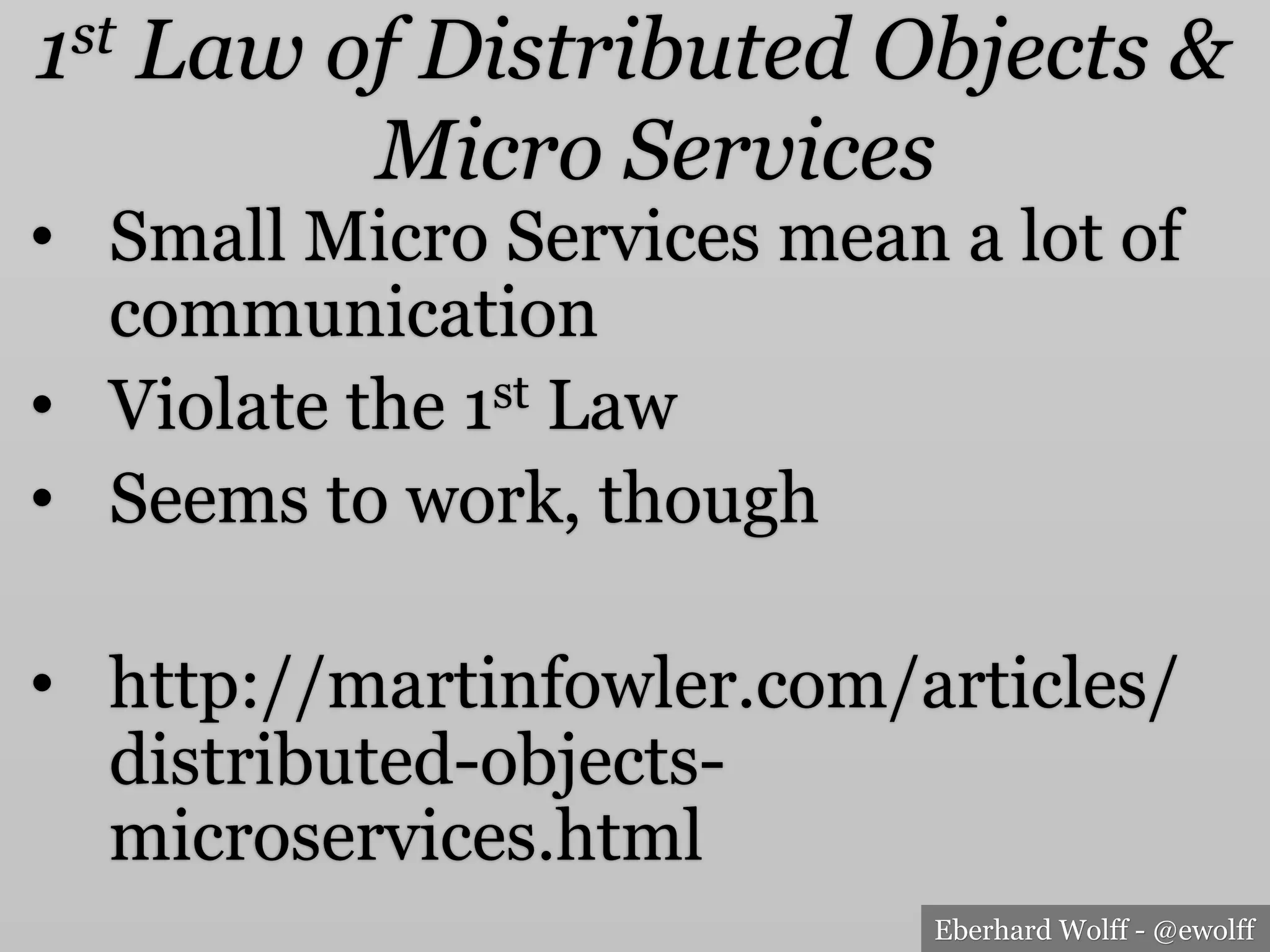 Eberhard Wolff - @ewolff
1st Law of Distributed Objects &
Micro Services
•  Small Micro Services mean a lot of
communication
•  Violate the 1st Law
•  Seems to work, though
•  http://martinfowler.com/articles/
distributed-objects-
microservices.html
 