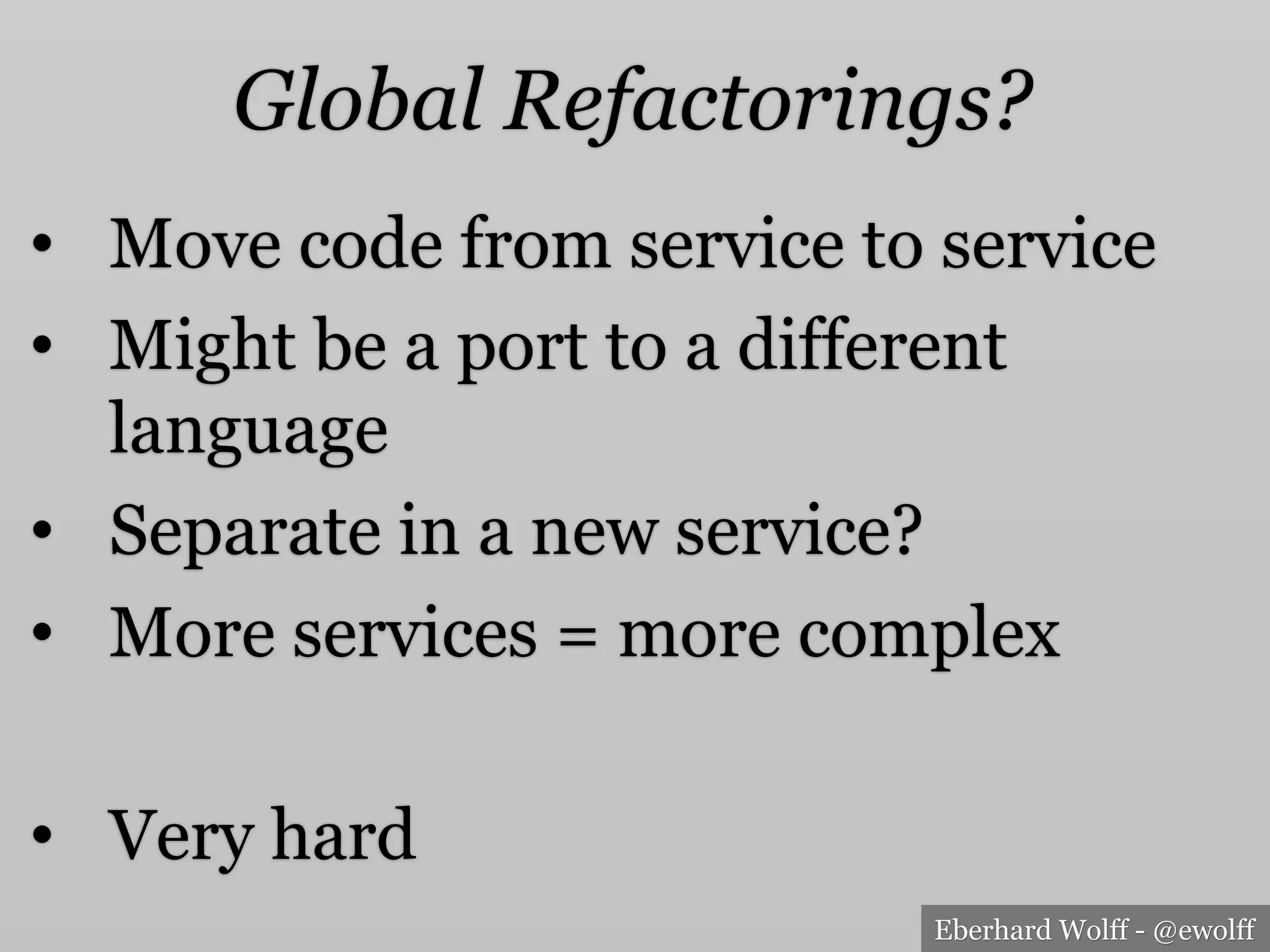 Eberhard Wolff - @ewolff
Global Refactorings?
•  Move code from service to service
•  Might be a port to a different
language
•  Separate in a new service?
•  More services = more complex
•  Very hard
 