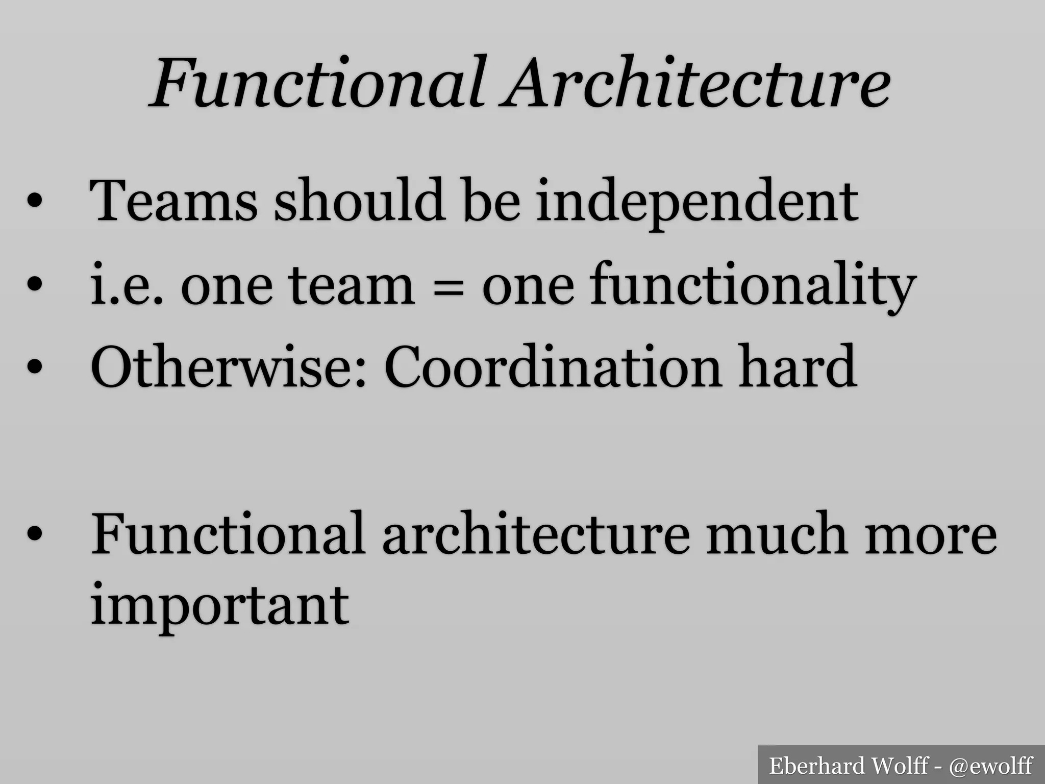 Eberhard Wolff - @ewolff
Functional Architecture
•  Teams should be independent
•  i.e. one team = one functionality
•  Otherwise: Coordination hard
•  Functional architecture much more
important
 