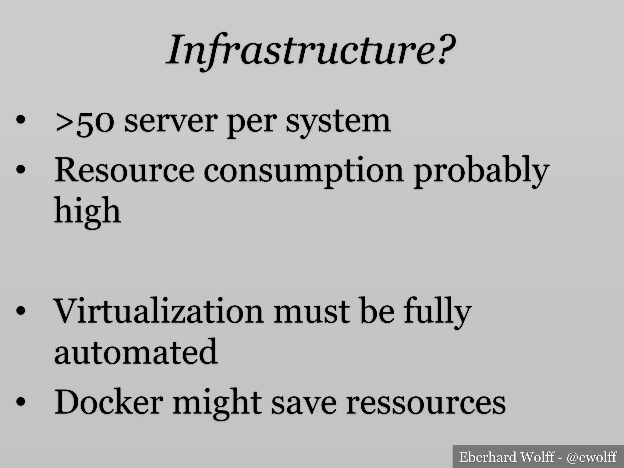 Eberhard Wolff - @ewolff
Infrastructure?
•  >50 server per system
•  Resource consumption probably
high
•  Virtualization must be fully
automated
•  Docker might save ressources
 