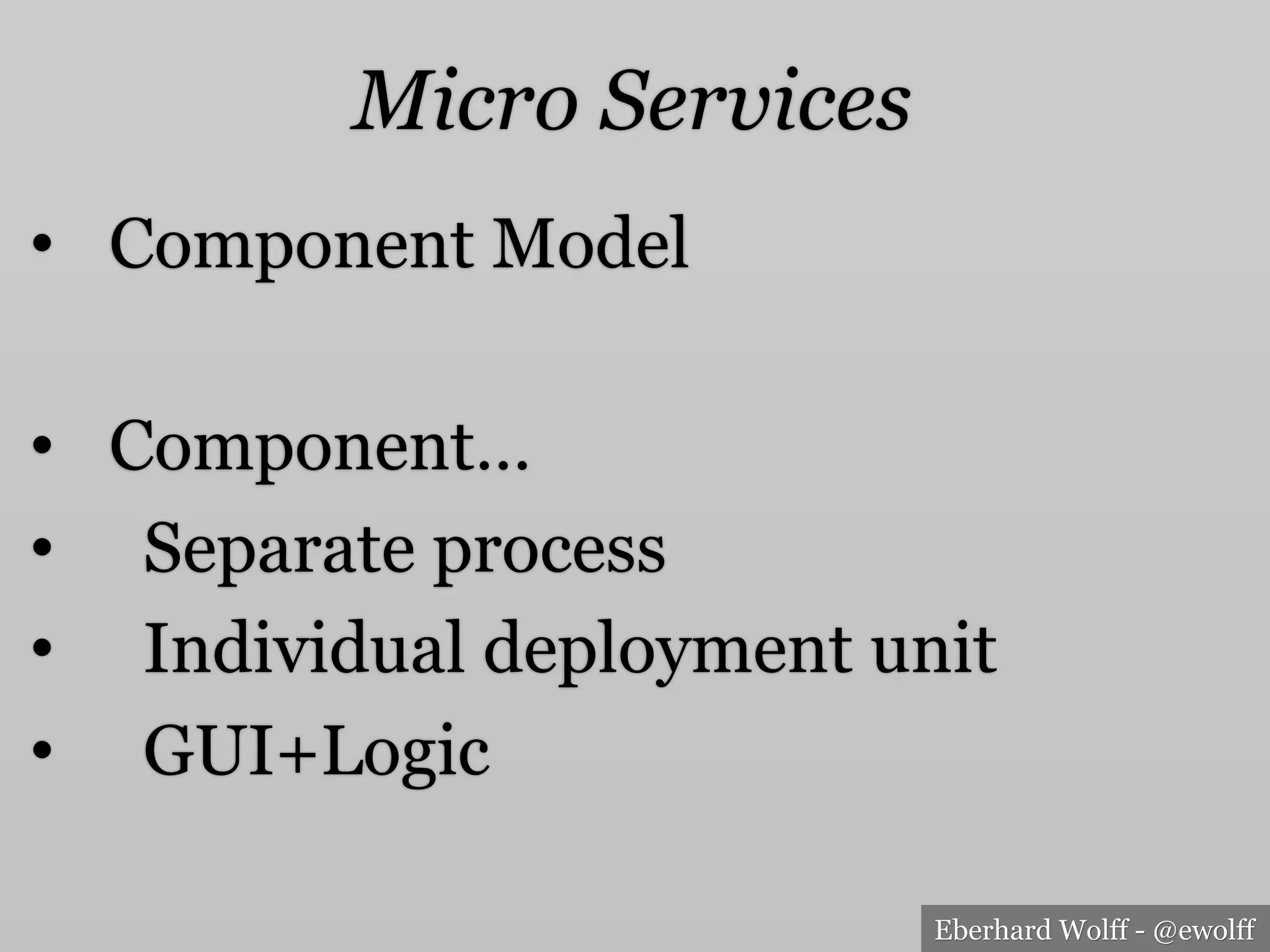 Eberhard Wolff - @ewolff
Micro Services
•  Component Model
•  Component…
•  Separate process
•  Individual deployment unit
•  GUI+Logic
 