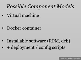 Eberhard Wolff - @ewolff
Possible Component Models
•  Virtual machine
•  Docker container
•  Installable software (RPM, deb)
•  + deployment / config scripts
 