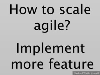 Eberhard Wolff - @ewolff
How to scale
agile?
Implement
more feature
 