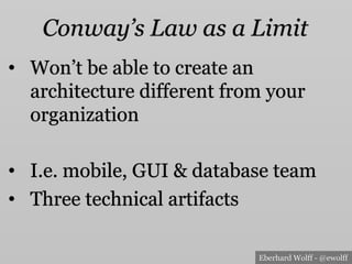 Eberhard Wolff - @ewolff
Conway’s Law as a Limit
•  Won’t be able to create an
architecture different from your
organization
•  I.e. mobile, GUI & database team
•  Three technical artifacts
 