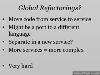 Eberhard Wolff - @ewolff
Global Refactorings?
•  Move code from service to service
•  Might be a port to a different
language
•  Separate in a new service?
•  More services = more complex
•  Very hard
 