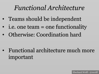 Eberhard Wolff - @ewolff
Functional Architecture
•  Teams should be independent
•  i.e. one team = one functionality
•  Otherwise: Coordination hard
•  Functional architecture much more
important
 