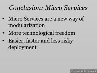 Eberhard Wolff - @ewolff
Conclusion: Micro Services
•  Micro Services are a new way of
modularization
•  More technological freedom
•  Easier, faster and less risky
deployment
 