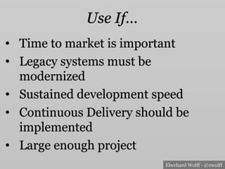 Eberhard Wolff - @ewolff
Use If…
•  Time to market is important
•  Legacy systems must be
modernized
•  Sustained development speed
•  Continuous Delivery should be
implemented
•  Large enough project
 