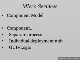 Eberhard Wolff - @ewolff
Micro Services
•  Component Model
•  Component…
•  Separate process
•  Individual deployment unit
•  GUI+Logic
 