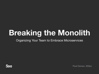 Breaking the Monolith
Organizing Your Team to Embrace Microservices
Paul Osman, 500px
 