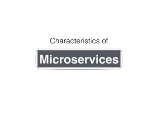 Characteristics of
Microservices
 
