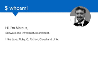 $ whoami
Hi, i’m Mateus,
Software and infrastructure architect.
I like Java, Ruby, C, Python, Cloud and Unix.
 