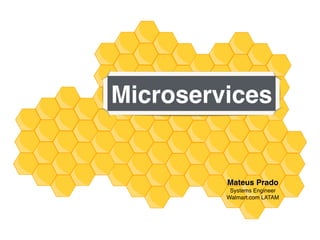 Microservices
Mateus Prado
Systems Engineer
Walmart.com LATAM
 