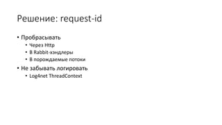 Решение: request-id
• Пробрасывать
• Через Http
• В Rabbit-хэндлеры
• В порождаемые потоки
• Не забывать логировать
• Log4net ThreadContext
 