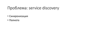 Проблема: service discovery
• Синхронизация
• Полнота
 