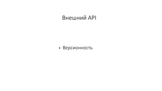 Внешний API
• Версионность
 