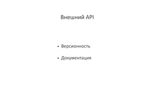 Внешний API
• Версионность
• Документация
 