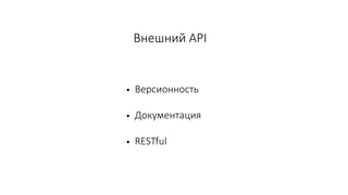 Внешний API
• Версионность
• Документация
• RESTful
 