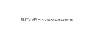 RESTful API — игрушка для девочек
 