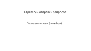 Стратегии отправки запросов
Последовательная (линейная)
 