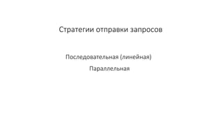 Стратегии отправки запросов
Последовательная (линейная)
Параллельная
 