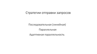Стратегии отправки запросов
Последовательная (линейная)
Параллельная
Адаптивная параллельность
 